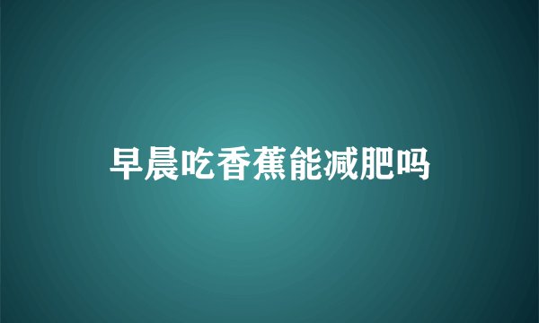 早晨吃香蕉能减肥吗