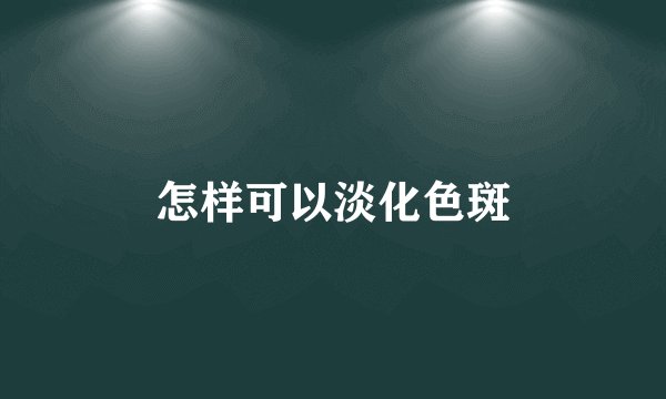 怎样可以淡化色斑