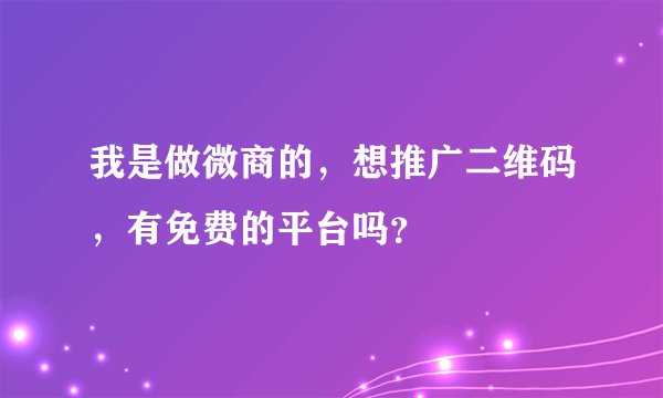 我是做微商的，想推广二维码，有免费的平台吗？