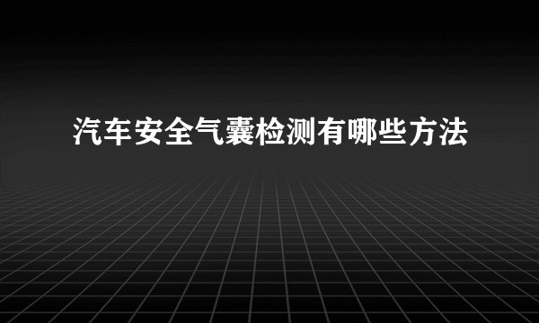 汽车安全气囊检测有哪些方法