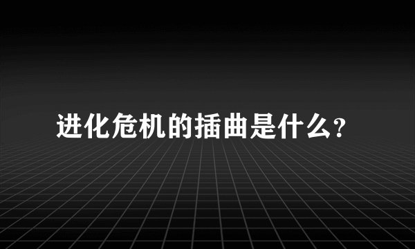 进化危机的插曲是什么？