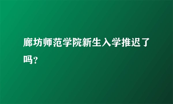 廊坊师范学院新生入学推迟了吗？
