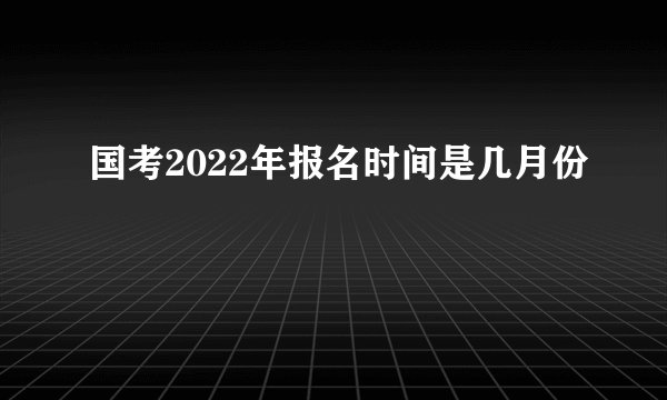 国考2022年报名时间是几月份