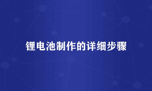 锂电池制作的详细步骤