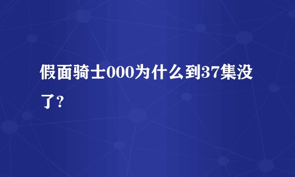 假面骑士000为什么到37集没了?