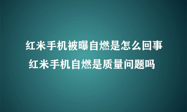 红米手机被曝自燃是怎么回事 红米手机自燃是质量问题吗