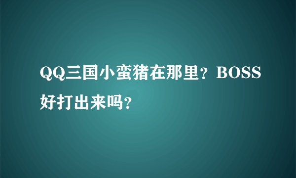 QQ三国小蛮猪在那里？BOSS好打出来吗？