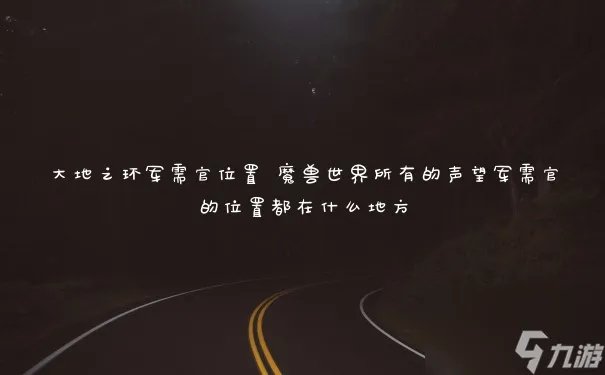 大地之环军需官在哪里 魔兽世界所有的声望军需官的在哪里都在什么地方