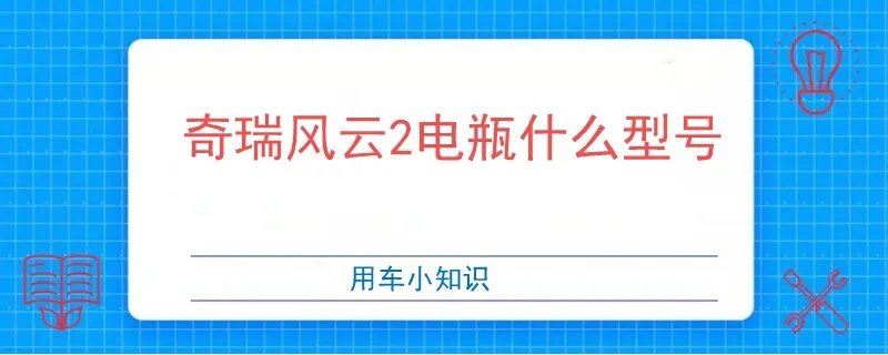 奇瑞风云2电瓶什么型号