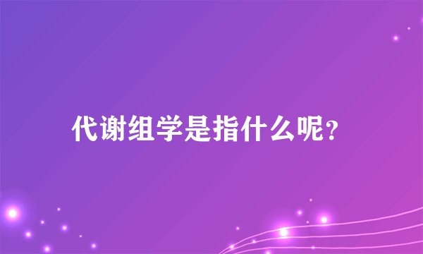 代谢组学是指什么呢？