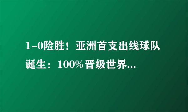 1-0险胜！亚洲首支出线球队诞生：100%晋级世界杯，国足仅剩0.01%
