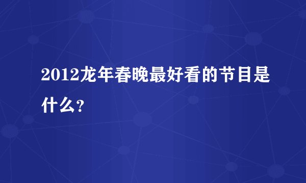 2012龙年春晚最好看的节目是什么？