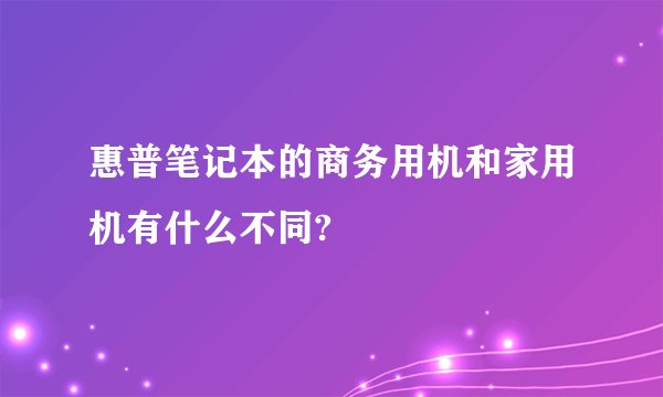 惠普笔记本的商务用机和家用机有什么不同?