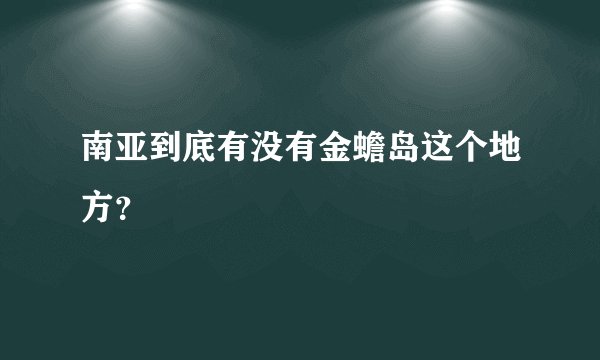 南亚到底有没有金蟾岛这个地方？