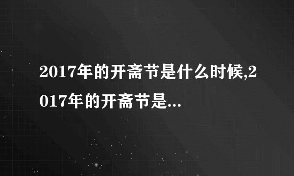 2017年的开斋节是什么时候,2017年的开斋节是什么时候