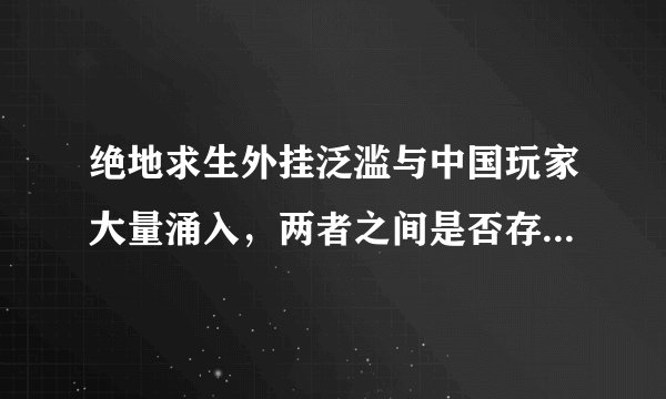 绝地求生外挂泛滥与中国玩家大量涌入，两者之间是否存在因果关系？