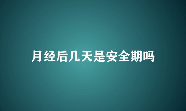 月经后几天是安全期吗