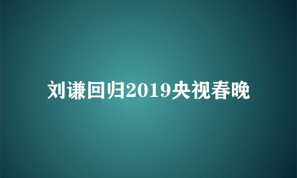 刘谦回归2019央视春晚