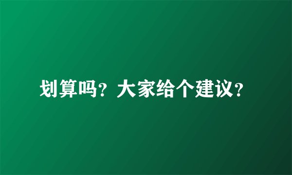 划算吗？大家给个建议？