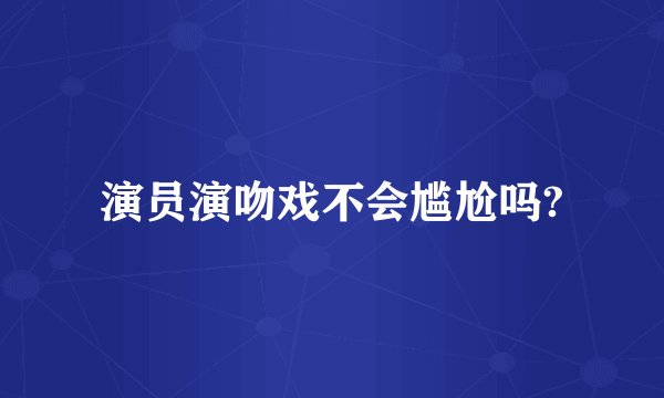 演员演吻戏不会尴尬吗?