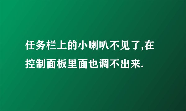 任务栏上的小喇叭不见了,在控制面板里面也调不出来.