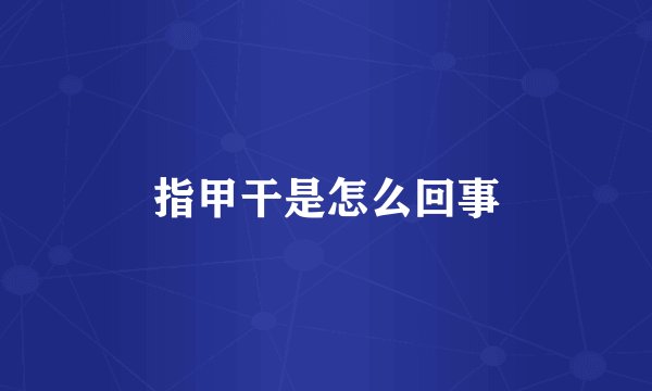 指甲干是怎么回事