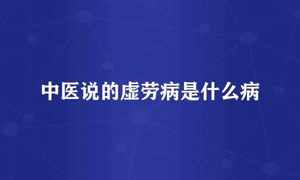 中医说的虚劳病是什么病