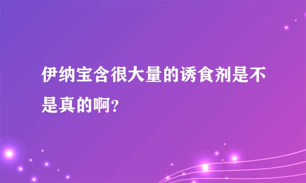 伊纳宝含很大量的诱食剂是不是真的啊？