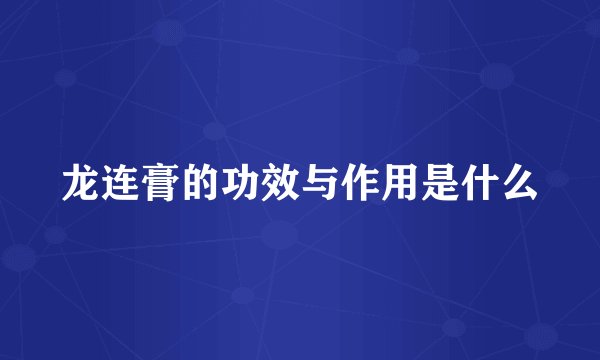 龙连膏的功效与作用是什么