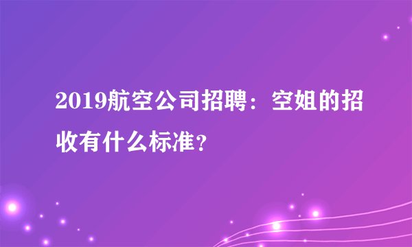 2019航空公司招聘：空姐的招收有什么标准？