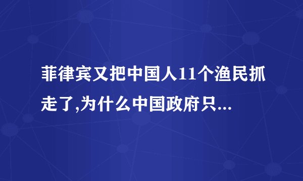 菲律宾又把中国人11个渔民抓走了,为什么中国政府只是警告而没有任何行动