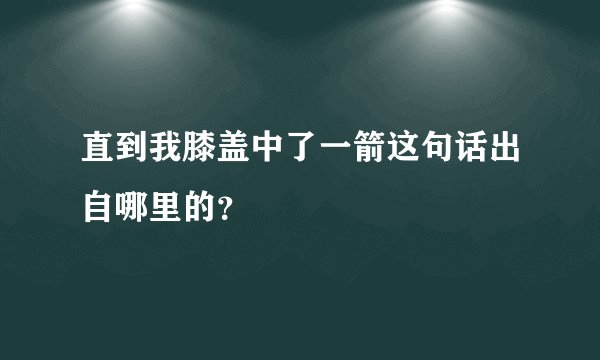 直到我膝盖中了一箭这句话出自哪里的？