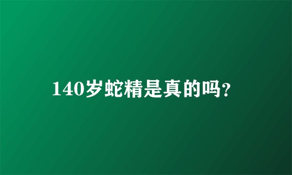 140岁蛇精是真的吗？