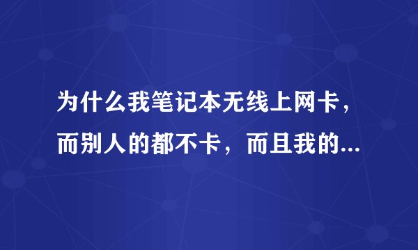 为什么我笔记本无线上网卡，而别人的都不卡，而且我的配置也比别人的高