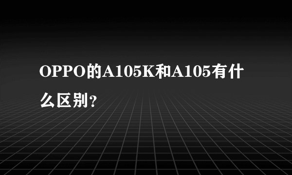 OPPO的A105K和A105有什么区别？