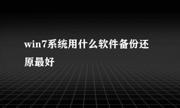 win7系统用什么软件备份还原最好