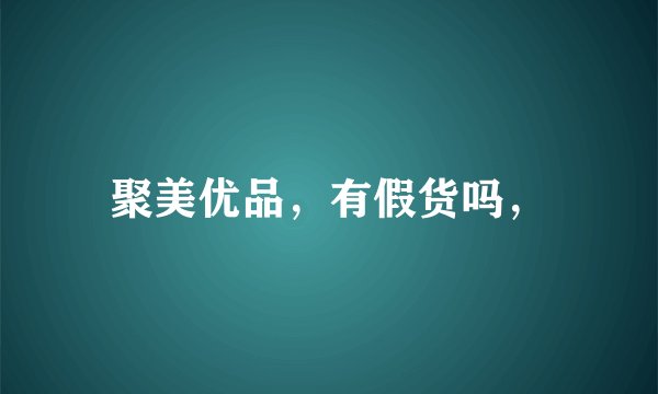 聚美优品，有假货吗，
