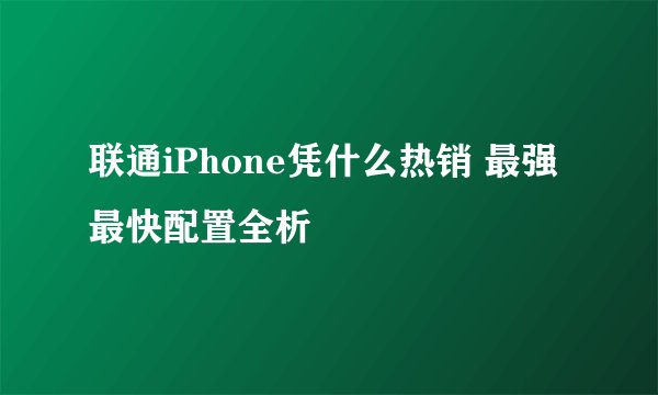 联通iPhone凭什么热销 最强最快配置全析