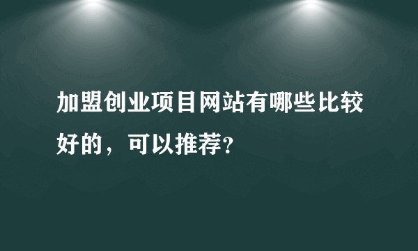 加盟创业项目网站有哪些比较好的，可以推荐？