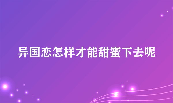 异国恋怎样才能甜蜜下去呢