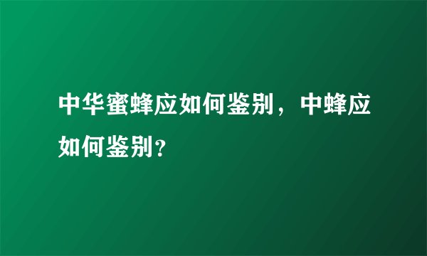 中华蜜蜂应如何鉴别，中蜂应如何鉴别？