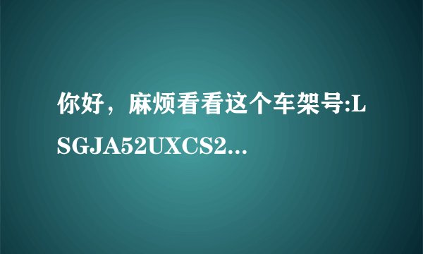你好,麻烦看看这个车架号:LSGJA52UXCS258327,在线等。