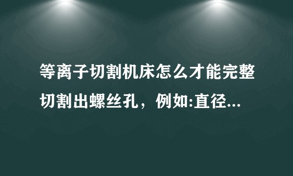 等离子切割机床怎么才能完整切割出螺丝孔，例如:直径8毫米的螺丝孔