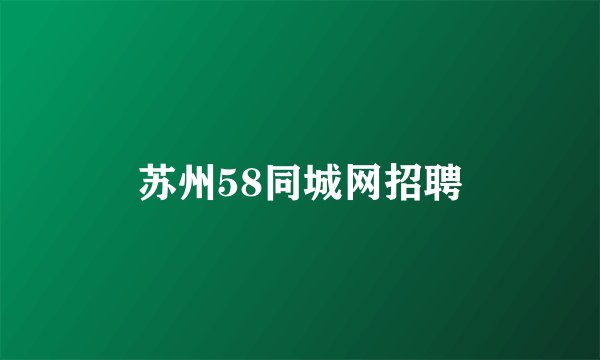苏州58同城网招聘