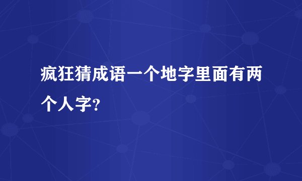 疯狂猜成语一个地字里面有两个人字？