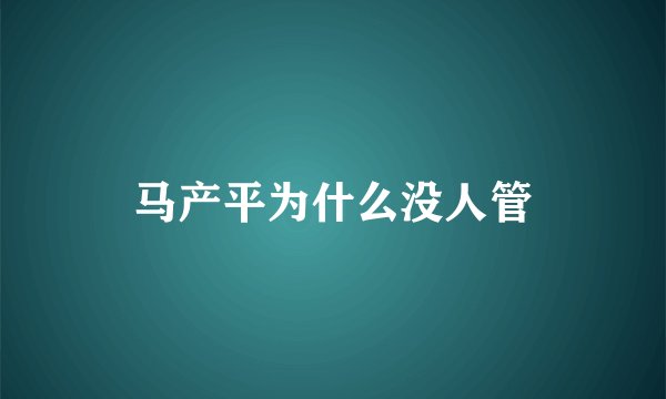 马产平为什么没人管
