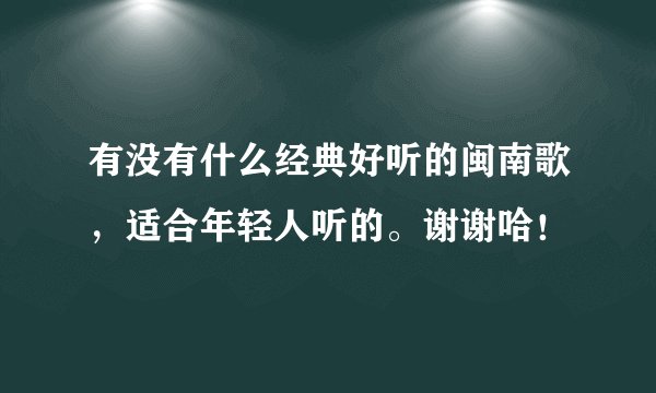 有没有什么经典好听的闽南歌，适合年轻人听的。谢谢哈！