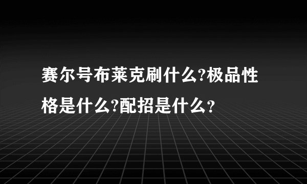 赛尔号布莱克刷什么?极品性格是什么?配招是什么？