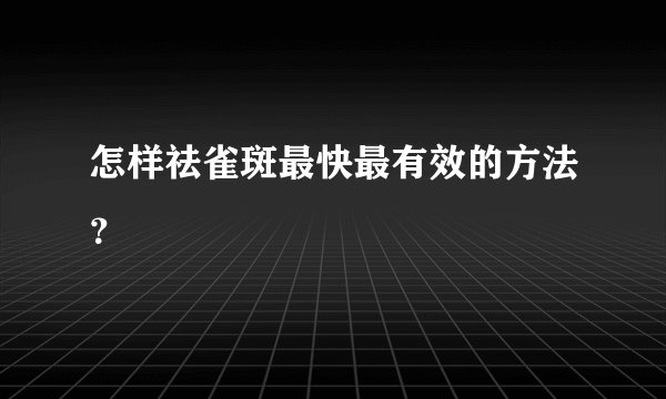 怎样祛雀斑最快最有效的方法？