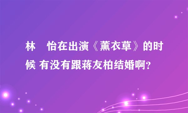 林姮怡在出演《薰衣草》的时候 有没有跟蒋友柏结婚啊？